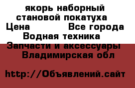 якорь наборный становой-покатуха › Цена ­ 1 500 - Все города Водная техника » Запчасти и аксессуары   . Владимирская обл.